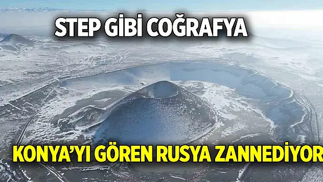Step gibi coğrafya  Konya'yı gören Rusya zannediyor