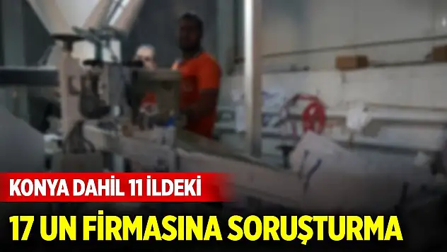 Konya dahil 11 ilde denetim... 17 un firmasına soruşturma