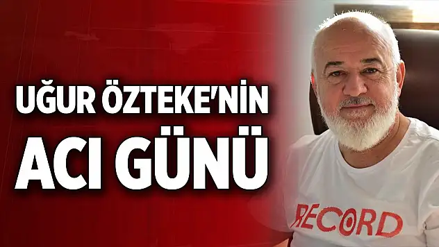 Uğur Özteke'nin acı günü