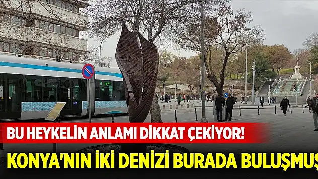 Alaaddin Bulvarındaki bu heykelin anlamı dikkat çekiyor! Konya'nın iki denizi burada buluşmuş