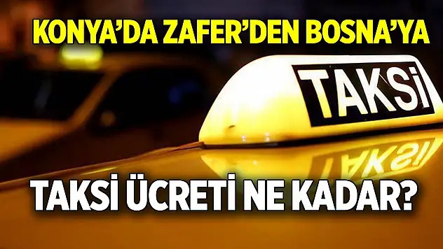 Konya'da Zafer'den Bosna'ya bir taksi ücreti ne kadar?