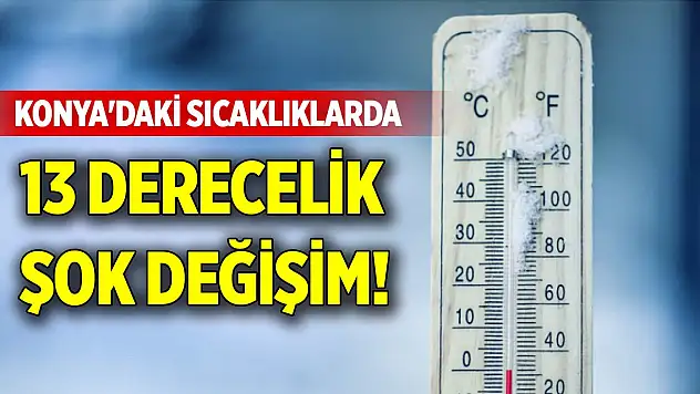 Konya'daki sıcaklıklarda 13 derecelik şok değişim!