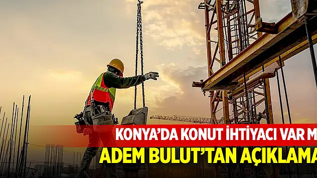 Konya'da konut ihtiyacı var mı? Adem Bulut'tan açıklama