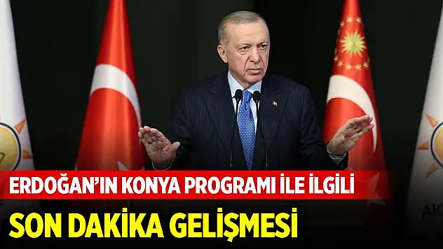 Cumhurbaşkanı'ın Konya programıyla ilgili son dakika gelişmesi