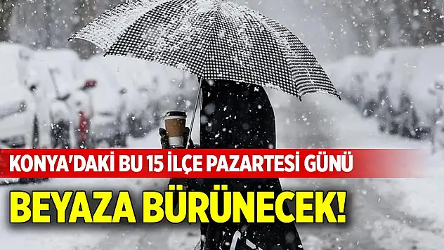 Konya'daki bu 15 ilçe pazartesi günü beyaza bürünecek!