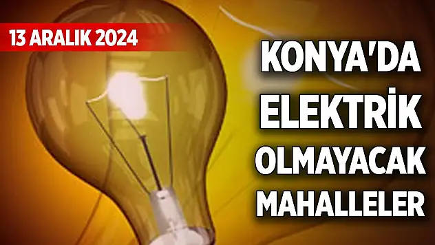 Konya'da 13 Aralık Cuma günü elektrik olmayacak mahalleler