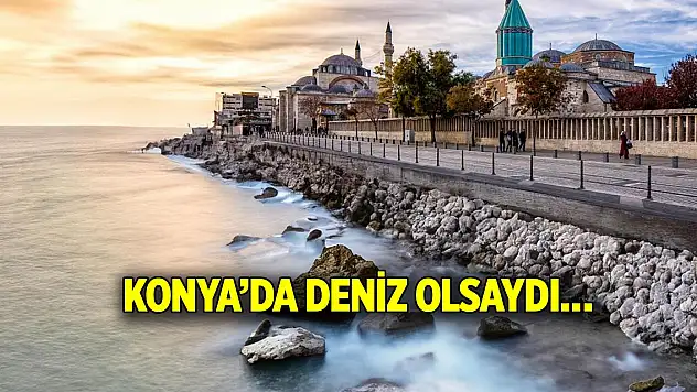 Konya'da deniz olsaydı…