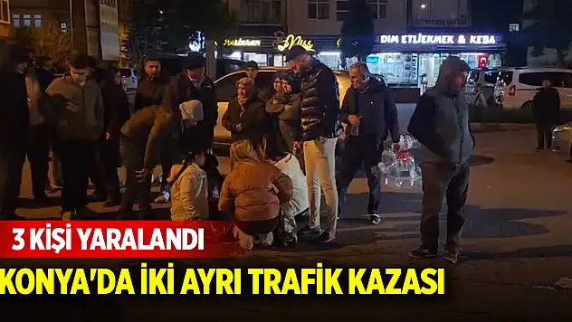 Konya'da iki ayrı trafik kazası! 3 kişi yaralandı
