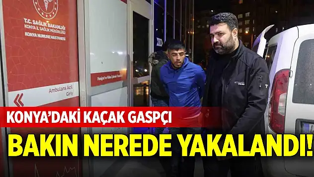Konya'daki kaçak gaspçı bakın nerede yakalandı!