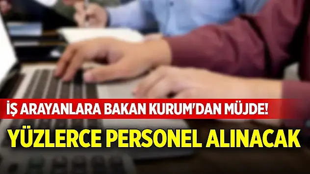 İş arayanlara Bakan Kurum'dan müjde! Yüzlerce personel alınacak