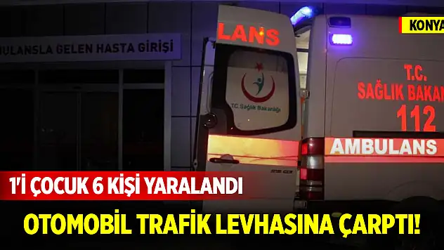 Konya'da otomobil trafik levhasına çarptı! 1'i çocuk 6 kişi yaralandı