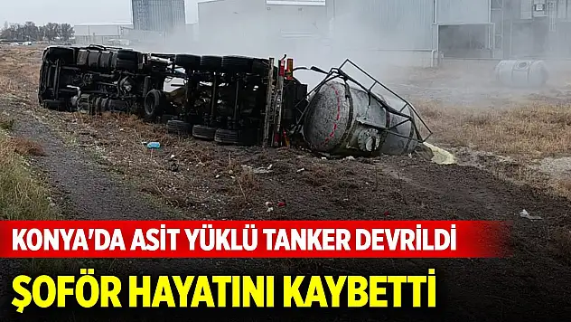 Konya'da asit yüklü tanker devrildi, şoför hayatını kaybetti