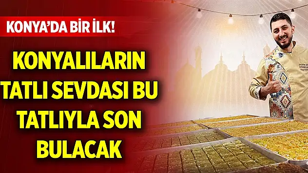 Konya'da bir ilk! Konyalıların tatlı sevdası bu tatlıyla son bulacak