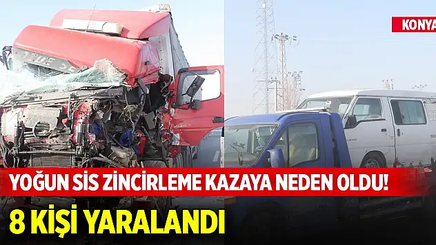 Konya'da yoğun sis zincirleme kazaya neden oldu! 8 kişi yaralandı