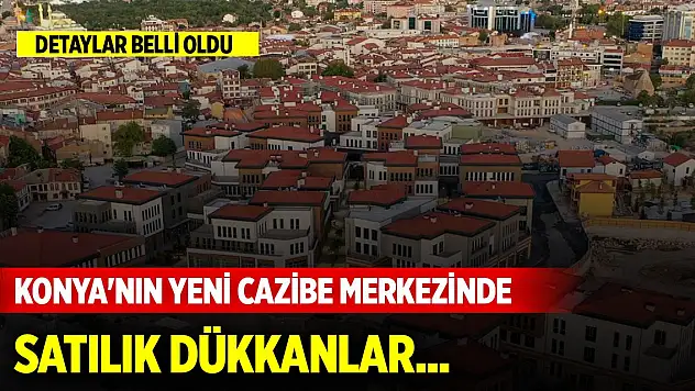 Konya'nın yeni cazibe merkezinde satılık dükkanlar... Detaylar belli oldu