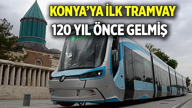 Konya'ya ilk tramvay 120 yıl önce gelmiş