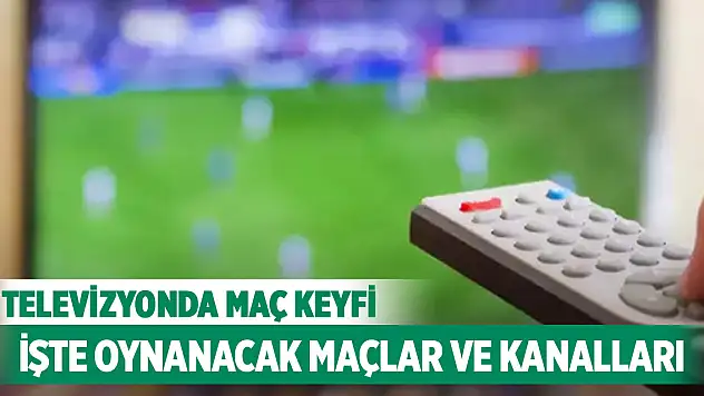 Televizyonda maç keyfi! İşte oynanacak maçlar ve kanalları