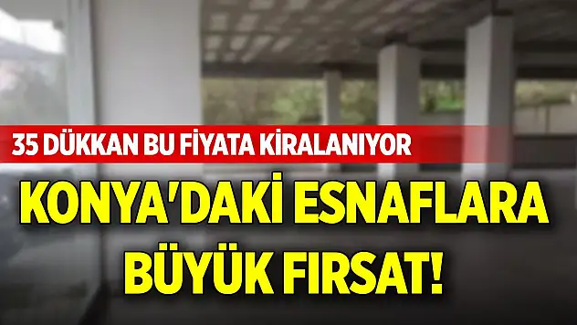 Konya'daki esnaflara büyük fırsat! 35 dükkan bu fiyata kiralanıyor