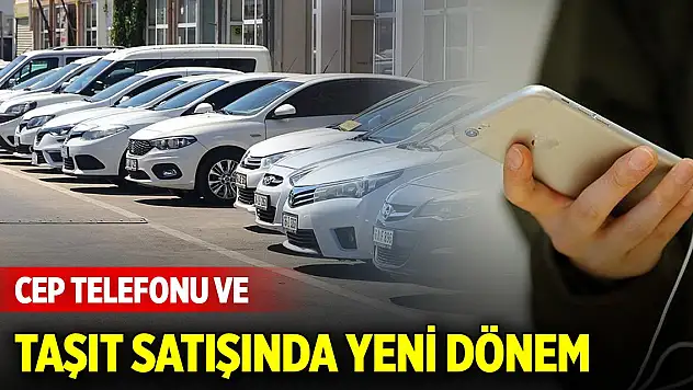 Cep telefonu ve taşıt satışında yeni dönem