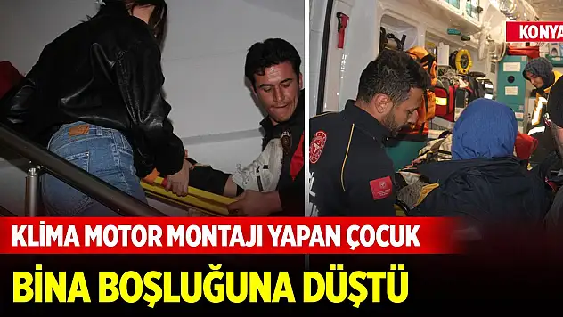 Konya'da klima motor montajı yapan çocuk bina boşluğuna düştü