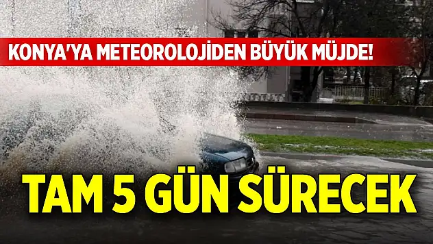 Konya'ya meteorolojiden büyük müjde! Tam 5 gün sürecek