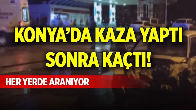 Konya'da kaza yaptıktan sonra kaçtı! Her yerde aranıyor