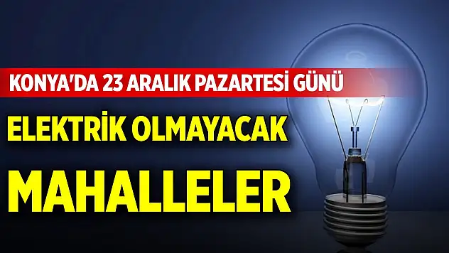 Konya'da 23 Aralık Pazartesi günü elektrik olmayacak mahalleler