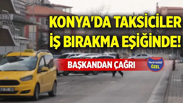 Konya'da taksiciler iş bırakma eşiğinde! Başkandan çağrı