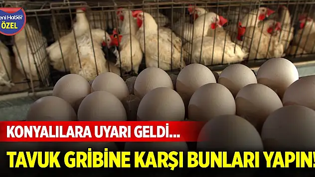 Konyalılara uyarı geldi... Tavuk gribine karşı bunları yapın!