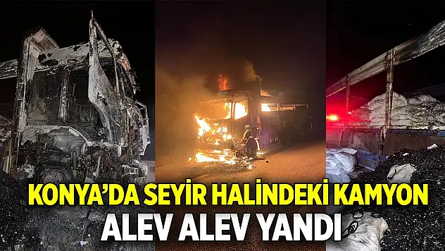 Konya'da seyir halindeki kamyon alev aldı