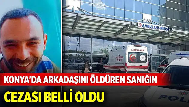 Konya'da arkadaşını öldüren sanığın cezası belli oldu