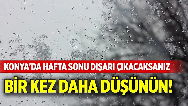 Konya'da hafta sonu dışarı çıkacaksanız bir kez daha düşünün!