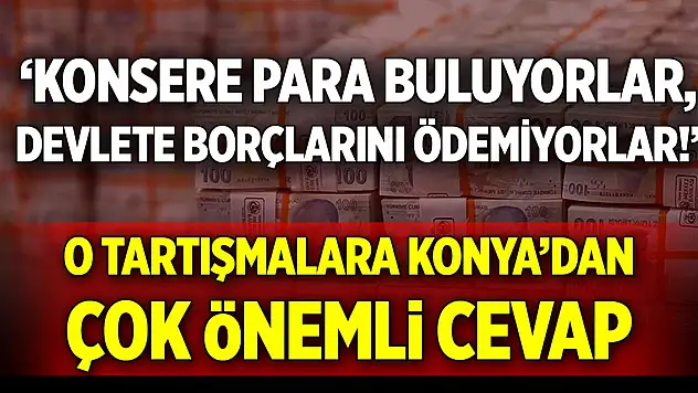 'Konsere para buluyorlar, devlete borçlarını ödemiyorlar!' O tartışmalara Konya'dan çok önemli cevap