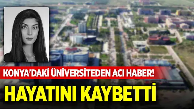 Konya'daki üniversiteden acı haber! Hayatını kaybetti