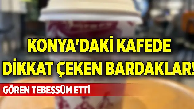Konya'daki kafede dikkat çeken bardaklar! Gören tebessüm etti