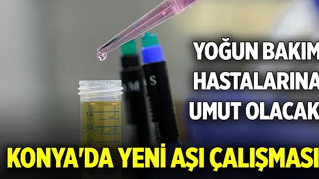 Yoğun bakım hastalarına umut olacak! Konya'da yeni aşı çalışması başlatıldı