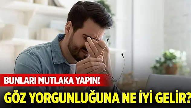 Göz yorgunluğuna ne iyi gelir? Bunları mutlaka yapın