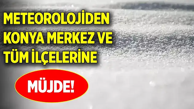 Meteorolojiden Konya merkez ve tüm ilçelerine müjde!
