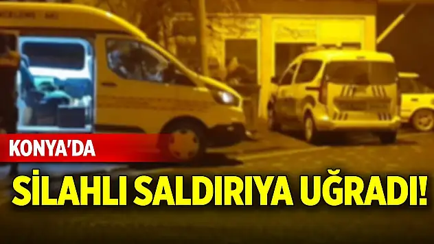 Konya'da silahlı saldırıya uğradı!