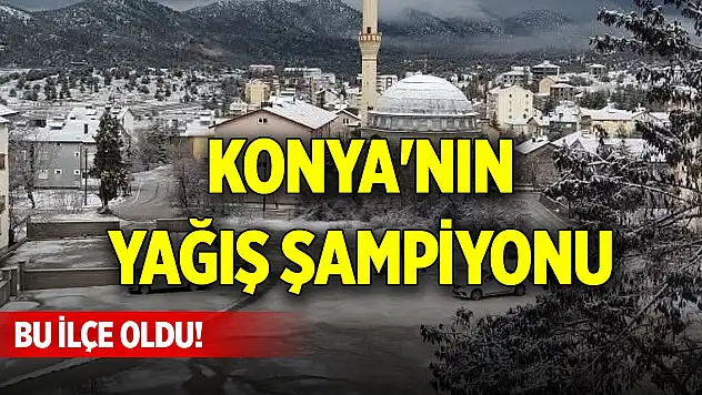 Konya'nın yağış şampiyonu bu ilçe oldu!