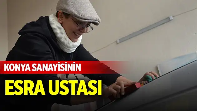 Konya sanayisinin Esra ustası