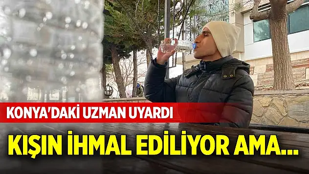 Kışın ihmal ediliyor ama... Konya'daki uzman uyardı