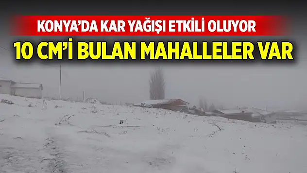 Konya'da kar yağışı etkili oluyor! Bazı mahallerde kar kalınlığı 10 cm'i buldu