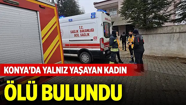 Konya'da yalnız yaşayan kadın ölü bulundu