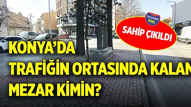 Konya'da trafiğin ortasında kalan mezar kimin? Sahip çıkıldı