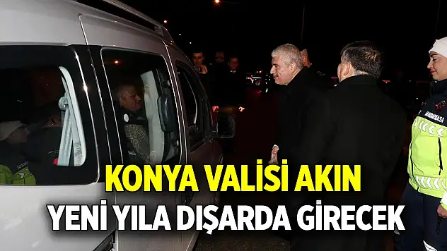 Konya Valisi Akın yeni yıla dışarda girecek