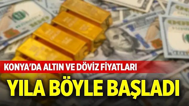 Konya'da altın ve döviz fiyatları yıla böyle başladı (1 Ocak 2025)