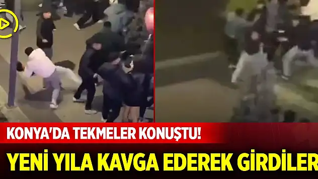 Konya'da tekmeler konuştu! Yeni yıla kavga ederek girdiler