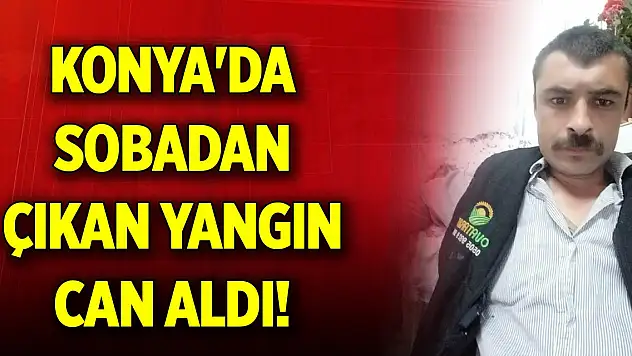 Konya'da sobadan çıkan yangın can aldı!