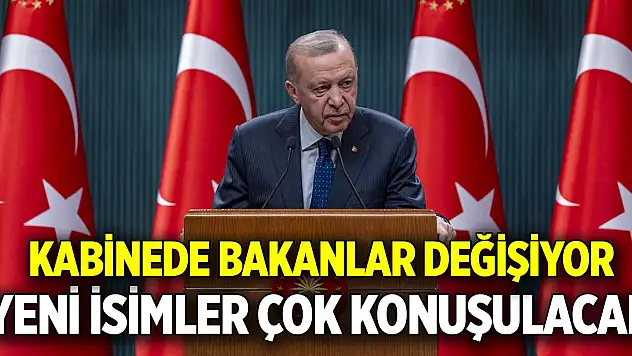 Kabinede Bakanlar değişiyor  Yeni isimler çok konuşulacak
